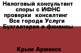 Налоговый консультант (споры с ИФНС, проверки, консалтинг) - Все города Услуги » Бухгалтерия и финансы   . Крым,Армянск